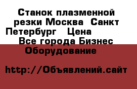 Станок плазменной резки Москва, Санкт-Петербург › Цена ­ 890 000 - Все города Бизнес » Оборудование   